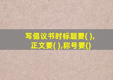 写倡议书时标题要( ),正文要( ),称号要()